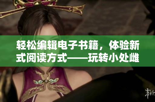 轻松编辑电子书籍，体验新式阅读方式——玩转小处雌女TXT软件教程