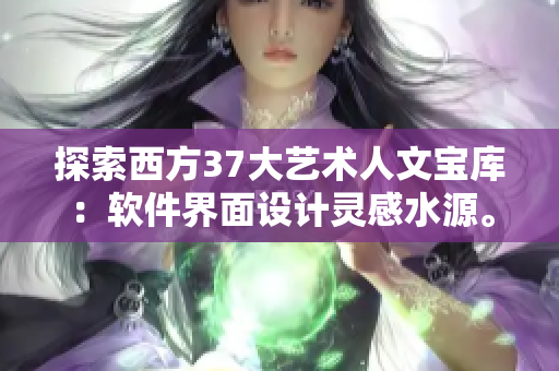 探索西方37大艺术人文宝库：软件界面设计灵感水源。