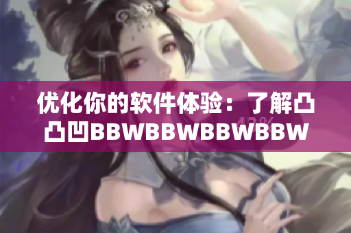 优化你的软件体验：了解凸凸凹BBWBBWBBWBBW能帮你解决的问题