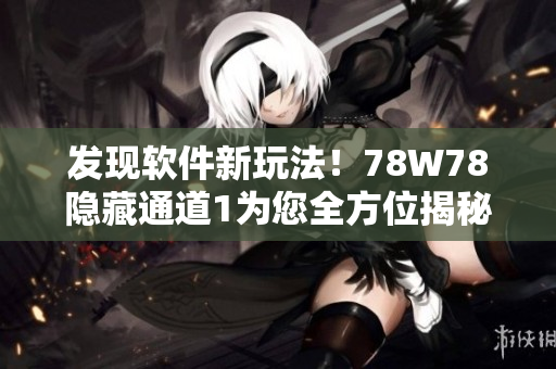 发现软件新玩法！78W78隐藏通道1为您全方位揭秘