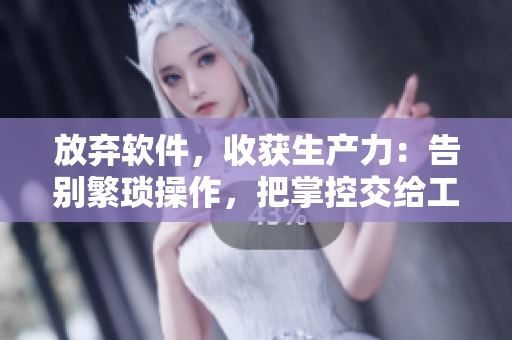 放弃软件，收获生产力：告别繁琐操作，把掌控交给工具