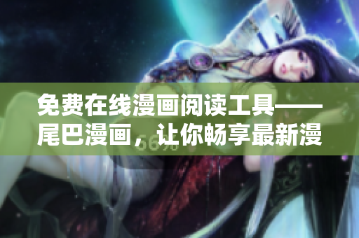 免费在线漫画阅读工具——尾巴漫画，让你畅享最新漫画！