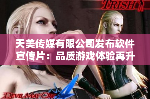 天美传媒有限公司发布软件宣传片：品质游戏体验再升级！