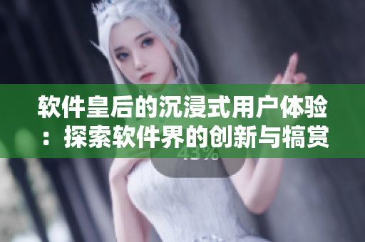 软件皇后的沉浸式用户体验：探索软件界的创新与犒赏