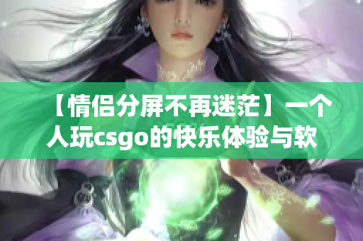【情侣分屏不再迷茫】一个人玩csgo的快乐体验与软件分享