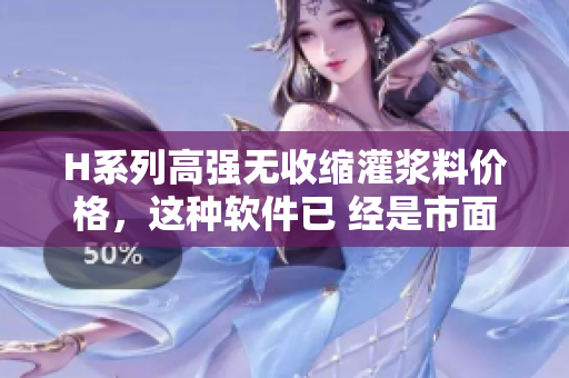 H系列高强无收缩灌浆料价格，这种软件已 经是市面上最畅销的一款产品