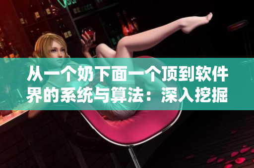 从一个奶下面一个顶到软件界的系统与算法：深入挖掘软件设计中的核心技术