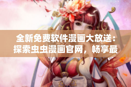 全新免费软件漫画大放送：探索虫虫漫画官网，畅享最热门软件故事！