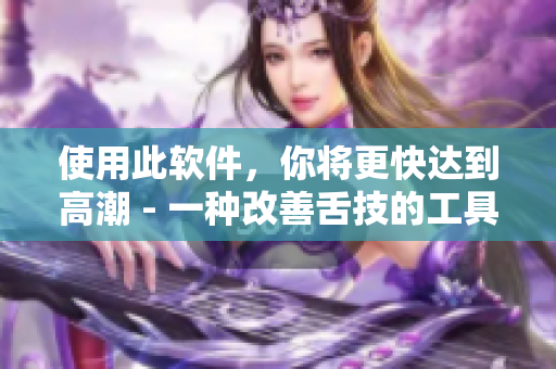 使用此软件，你将更快达到高潮 - 一种改善舌技的工具
