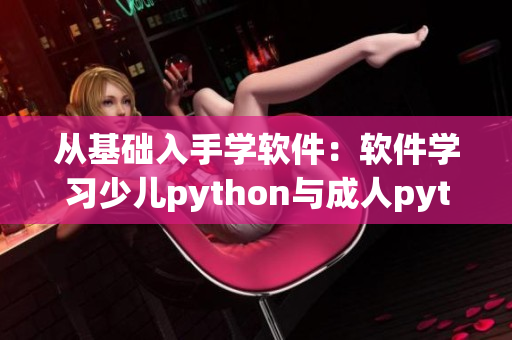 从基础入手学软件：软件学习少儿python与成人python的区别