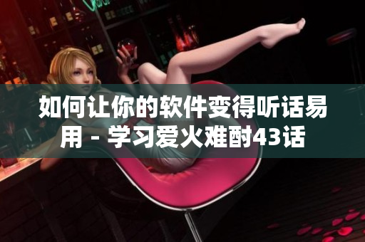 如何让你的软件变得听话易用 - 学习爱火难酎43话