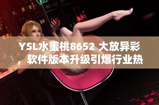YSL水蜜桃8652 大放异彩，软件版本升级引爆行业热议！