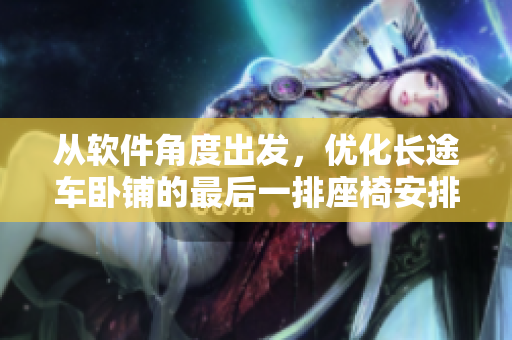 从软件角度出发，优化长途车卧铺的最后一排座椅安排方案，提升乘客体验