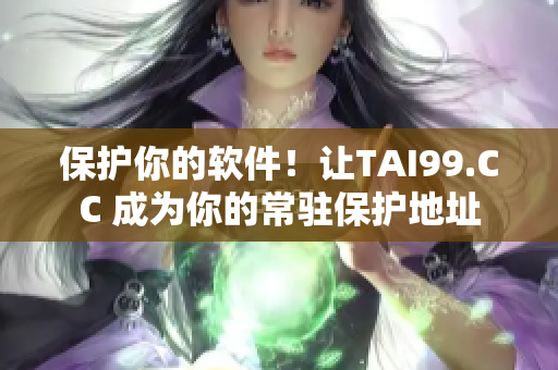 保护你的软件！让TAI99.CC 成为你的常驻保护地址