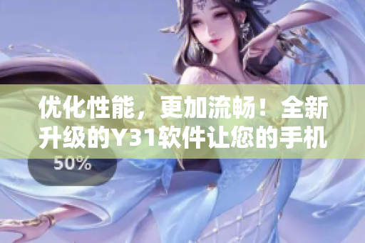 优化性能，更加流畅！全新升级的Y31软件让您的手机焕然一新