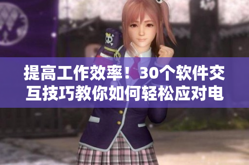 提高工作效率！30个软件交互技巧教你如何轻松应对电脑操作