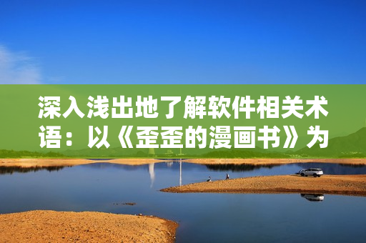 深入浅出地了解软件相关术语：以《歪歪的漫画书》为例