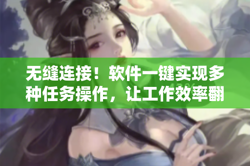 无缝连接！软件一键实现多种任务操作，让工作效率翻倍
