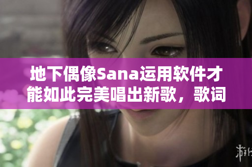 地下偶像Sana运用软件才能如此完美唱出新歌，歌词成为软件界的热门话题