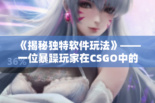 《揭秘独特软件玩法》——一位暴躁玩家在CSGO中的惊人表现
