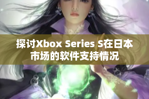 探讨Xbox Series S在日本市场的软件支持情况