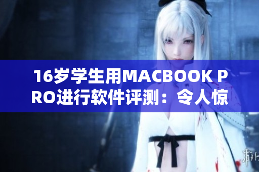 16岁学生用MACBOOK PRO进行软件评测：令人惊叹的性能和稳定性！