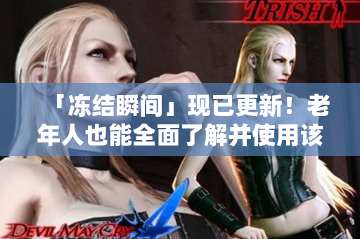 「冻结瞬间」现已更新！老年人也能全面了解并使用该软件