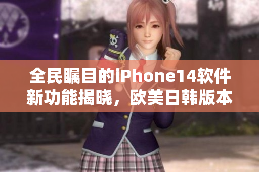 全民瞩目的iPhone14软件新功能揭晓，欧美日韩版本价格一览！