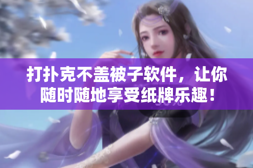 打扑克不盖被子软件，让你随时随地享受纸牌乐趣！