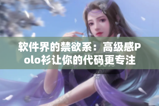 软件界的禁欲系：高级感Polo衫让你的代码更专注