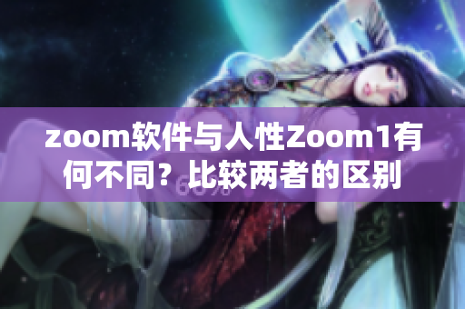 zoom软件与人性Zoom1有何不同？比较两者的区别