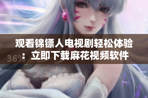 观看锦镖人电视剧轻松体验：立即下载麻花视频软件