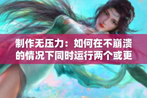 制作无压力：如何在不崩溃的情况下同时运行两个或更多的软件？