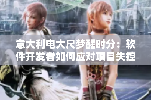 意大利电大尺梦醒时分：软件开发者如何应对项目失控的情况