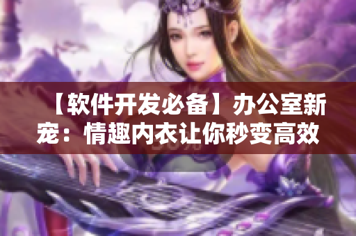 【软件开发必备】办公室新宠：情趣内衣让你秒变高效秘书
