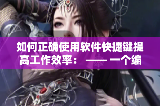 如何正确使用软件快捷键提高工作效率： —— 一个编辑的建议
