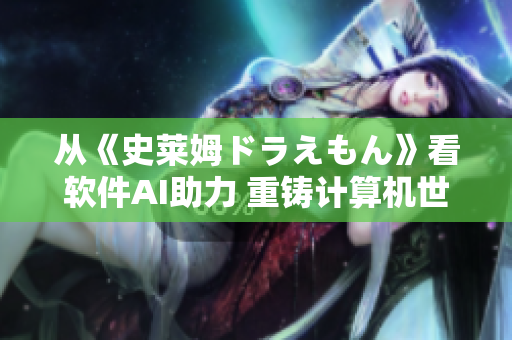 从《史莱姆ドラえもん》看软件AI助力 重铸计算机世界