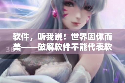 软件，听我说！世界因你而美——破解软件不能代表软件安全