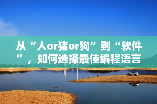 从“人or猪or狗”到“软件”，如何选择最佳编程语言？