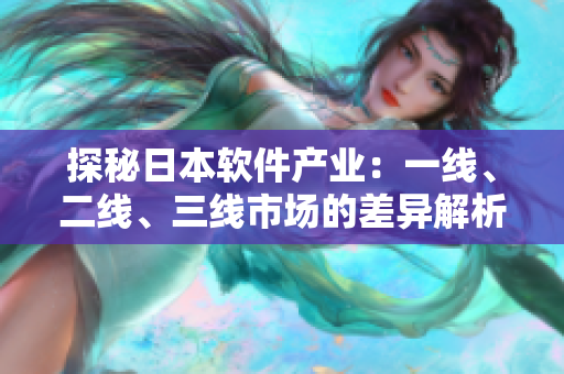 探秘日本软件产业：一线、二线、三线市场的差异解析