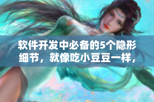 软件开发中必备的5个隐形细节，就像吃小豆豆一样，小心谨慎不可或缺！