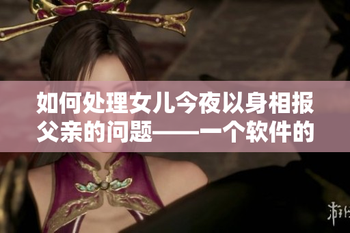 如何处理女儿今夜以身相报父亲的问题——一个软件的视角