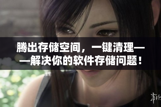 腾出存储空间，一键清理——解决你的软件存储问题！