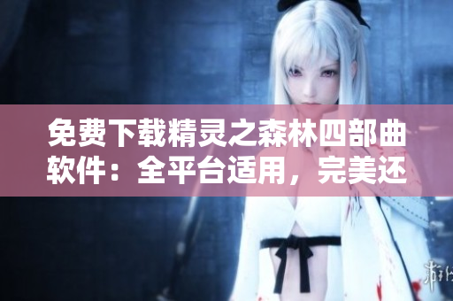 免费下载精灵之森林四部曲软件：全平台适用，完美还原经典！