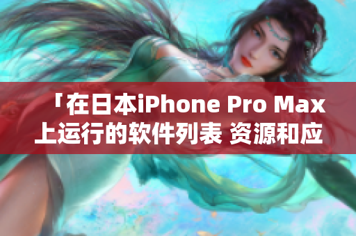 「在日本iPhone Pro Max上运行的软件列表 资源和应用程序」