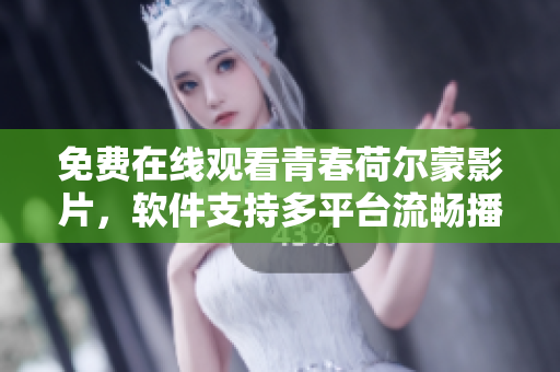 免费在线观看青春荷尔蒙影片，软件支持多平台流畅播放