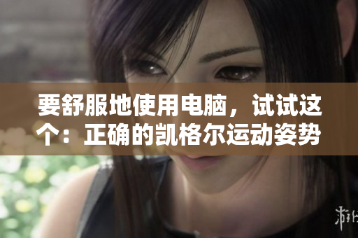 要舒服地使用电脑，试试这个：正确的凯格尔运动姿势！