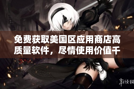 免费获取美国区应用商店高质量软件，尽情使用价值千万的优质APP!