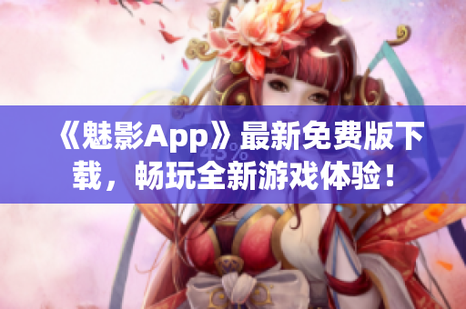 《魅影App》最新免费版下载，畅玩全新游戏体验！
