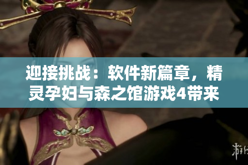 迎接挑战：软件新篇章，精灵孕妇与森之馆游戏4带来全新体验